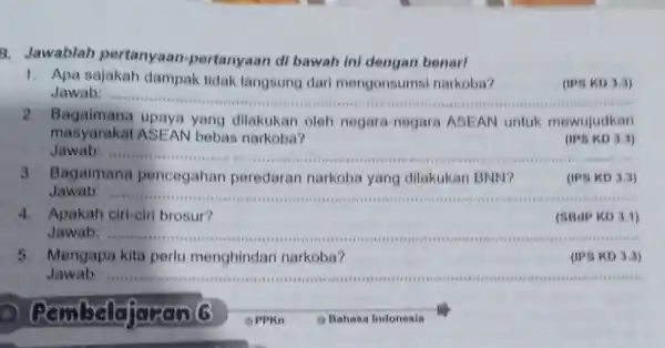 3. Jawablah pertanyaan -pertanyaan di bawah ini dengan benar! 1. Apa sajakah dampak tidak langsung dari mengonsums narkoba? (IPS KD 3.3) Jawab __ 2.