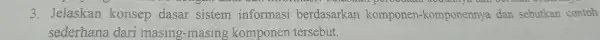 3. Jelaskan konsep dasar sistem informasi berdasarkan komponen-kompon ennva dan sebutkan contoh sederhana dari masing -masing komponen tersebut.