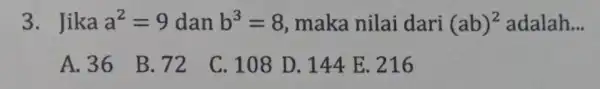 3. Jika a^2=9 dan b^3=8 maka nilai dari (ab)^2 adalah __ A. 36 B. 72 C. 108 D .144 E. 216