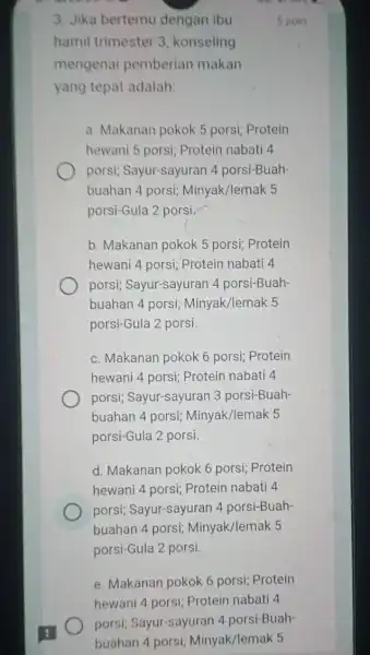 3. Jika bertemu dengan ibu hamil trimester 3 konseling mengenai pemberian makan yang tepat adalah: a. Makanan pokok 5 porsi; Protein hewani 5 porsi;Protein