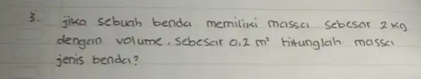 3. jika sebuah benda memiliki massa sebesar 2 mathrm(~kg) dengan volume, sebesar 0,2 mathrm(~m)^2 hitunglah massa jenis benda?