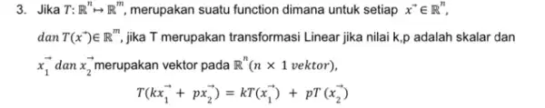 3. Jika T: R^nlongmapsto R^m merupakan suatu function dimana untuk setiap x^arrow in R^n dan T(x^arrow )in R^m jika T merupakan transformasi Linear jika