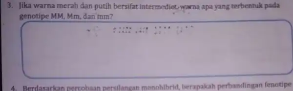 3. Jika warna merah dan putih bersifat intermediet warna apa yang terbentuk pada genotipe MM, Mm, đan mm? square 4. Berdasarkan percobaan persilangan monohibrid