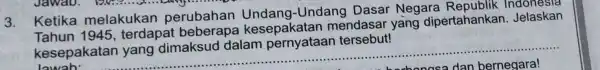 3. Ketika melakukan perubahan Undang Dasar Negara ertahankan. Jelaskan Ketika 1945 , terdapat beberapa kesepakatan mendasar yang dipertahankan Jelaskan kesepakatan yang dimaksud dalam pernyataan