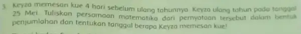 3. Keyza memesan kue 4 hari sebelum ulang tohunnya Keyza ulang tahun pada tanggal 25 Mei. Tuliskon persamaan matematika dari pernyatoan tersebut dalam bentuk