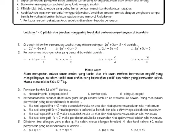 3. Laporkan kepada pengawas kalau terdapat tulisan yang kurang Jelas, rusak didu jumlah soal kurang. 4. Dahulukan mengerjakan soal-soal yang Anda anggap mudah: 5.