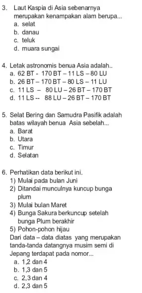 3. Laut Kaspia di Asia sebenarnya merupakan kenampakan alam berupa __ a. selat b. danau c. teluk d. muara sungai 4. Letak astronomis benua