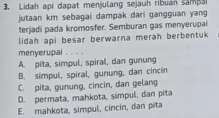 3. Lidah api dapat menjulang sejauh ribuan sampal jutaan km sebagai dampak dari gangguan yang terjadi pada kromosfer Semburan gas menyerupai lidah api besar