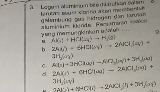 3. Logam aluminium bila dilarutkan dalam larutan asam klorida akan membentuk gelembung gas hidrogen dan larutan aluminium klorida Persamaan reaksi yang memungkink an adalah