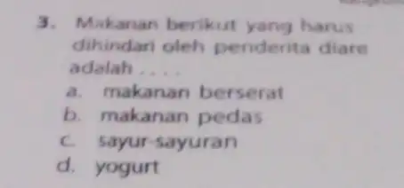 3. Makanan berikut yang harus dihindari oleh penderita diare adalah. __ a. makanan berserat b. makanan pedas C. sayur-sayuran d. yogurt