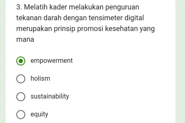 3. Melatih kader melakukan penguruan tekanan darah dengan tensimeter digital merupakan prinsip promosi kesehatan yang mana empowerment holism sustainability equity