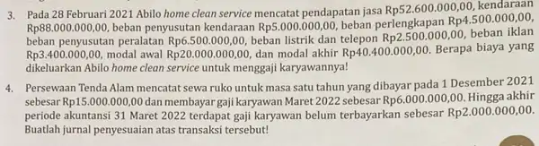 3. Pada 28 Februari 2021 Abilo home clean service mencatat pendapatan jasa Rp52.600.000,00, kendaraan Rp88.000.000,00, beban penyusutan kendaraan Rp5.000.000,00 beban perlengkapan Rp4.500.000,00 beban penyusutan