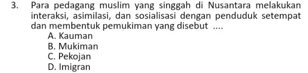 3. Para pedagang muslim yang singgah di Nusantara melakukan interaksi, asimilasi, dan sosialisasi dengan penduduk setempat dan membentuk pemukiman yang disebut __ A. Kauman