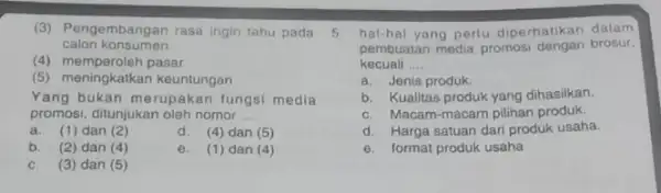 (3) Pengembangan rasa ingin tahu pada 5 calon konsumen. (4) memperoleh pasar (5) meningkatkan keuntungan Yang bukan merupakan fungsi media promosi, ditunjukan oleh nomor