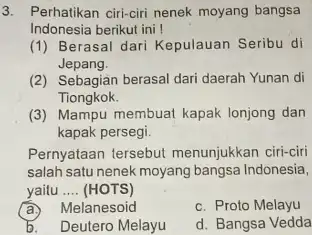 3. Perhatikan ciri-ciri nenek moyang bangsa Indonesia berikut ini! (1) Berasal dari Kepulauan Seribu di Jepang. (2) Sebagian berasal dari daerah Yunan di Tiongkok.