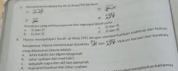 3. Perhatikan kosakata Surah al:Alaq [96] berikut! 3) 1) 2) 4) Kosakata yang artinya manusia dan segumpal darah yaitu __ c. 2) dan 4)