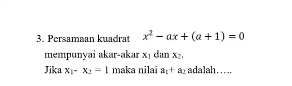 3. Persamaan kuadrat x^2-ax+(a+1)=0 mempunyai akar -akar X_(1) dan X_(2) Jika x_(1)-x_(2)=1 maka nilai a_(1)+a_(2) adalah __