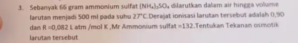 3. Sebanyak 66 gram ammonium sulfat (NH_(4))_(2)SO_(4) dilarutkan dalam air hingga volume larutan menjadi 500 ml pada suhu 27^circ C Derajat ionisasi larutan tersebut