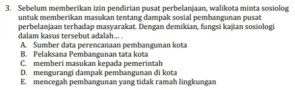 3. Sebelum memberikan izin pendirian pusat perbelanjaan , walikota minta sosiolog untuk memberikan masukan tentang dampak sosial pembangunan pusat perbelanjaan terhadap masyarakat. Dengan demikian