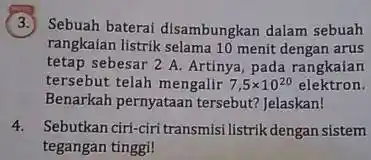 3. Sebuah baterai disambungkan dalam sebuah rangkaian listrik selama 10 menit dengan arus tetap sebesar 2 A Artinya, pada rangkaian tersebut telah mengalir 7,5times