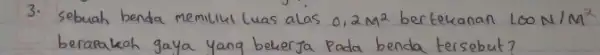 3. Sebuah benda memiliki luas alas 0,2 mathrm(~m)^2 bertekanan 100 mathrm(~N) / mathrm(M)^2 berapakah gaya yang bekerja pada benda tersebut?