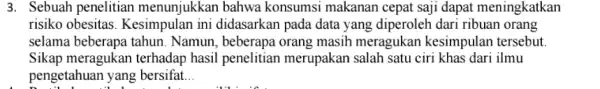 3. Sebuah penelitian menunjukkan bahwa konsumsi makanan cepat saji dapat meningkatkan risiko obesitas Kesimpulan ini didasarkan pada data yang diperoleh dari ribuan orang selama