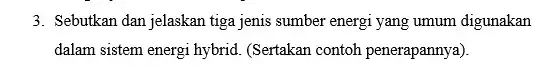 3. Sebutkan dan jelaskan tiga jenis sumber energi yang umum digunakan dalam sistem energi hybrid.(Sertakan contoh penerapannya)