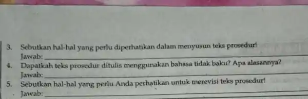 3. Sebutkan hal-hal yang perlu diperhatikan dalam menyusun teks prosedur! Jawab: __ 4. Dapatkah teks prosedur ditulis menggunakan bahasa tidak baku?Apa alasannya? Jawab: __