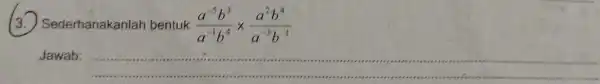 3 Sederhanakanlah bentuk (a^-5b^3)/(a^-1)b^(4)times (a^2b^4)/(a^-3)b^(-1) Jawab: __