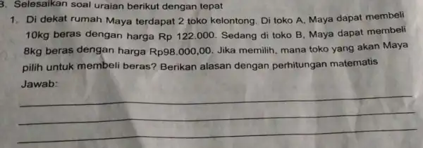 3. Selesaikan soal uraian berikut dengan tepat 1. Di dekat rumah Maya terdapat 2 toko kelontong . Di toko A, Maya dapat membeli 10kg