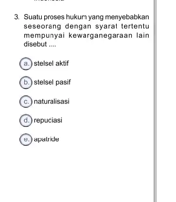 3. Suatu proses hukum yang menyebabkan seseorang dengan syarai tertentu mempunyai kewargane garaan lain disebut __ A stelsel aktif B stelsel pasif C naturalisasi