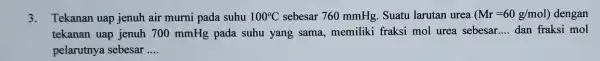 3. Tekanan uap jenuh air murni pada suhu 100^circ C sebesar 760 mmHg . Suatu larutan urea (Mr=60g/mol) dengan tekanan uap jenuh 700 mmHg