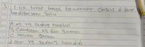 3. titik terap bowal termometer Celsius di lavat berdasarloan sulu A es yg sedang melebur B Campuran es dan garam C. larutan garam d.