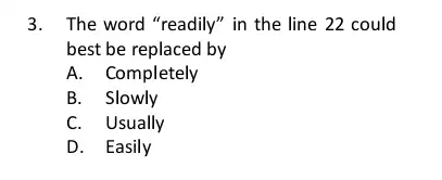 3. The word "readily" in the line 22 could best be replaced by A. Completely B. Slowly C. Usually D. Easily