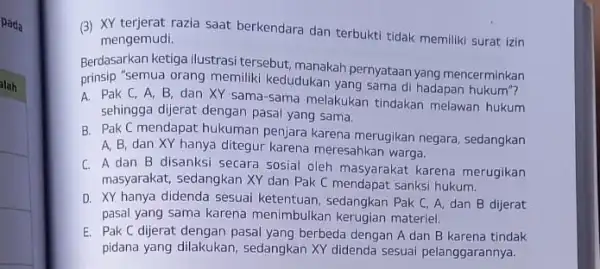 (3) XY terjerat razia saat berkendara dan terbukti tidak memiliki surat izin mengemudi. Berdasarkan ketiga ilustrasi tersebut, manakah pernyataan yang mencerminkan prinsip "Semua orang