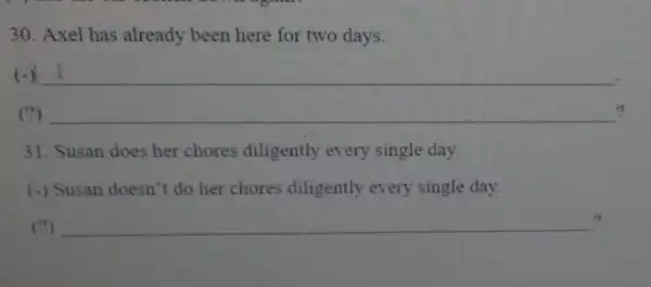 30. Axel has already been here for two days. (-) __ __ completely ? 31. Susan does her chores diligently every single day. (-)