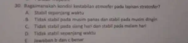 30 Bagaimanakah kondisi kestabilan atmosfer pada lapisan stratosfer? A. Stabil sepanjang waktu B. Tidak stabil pada musim panas dan stabil pada musim dingin C.