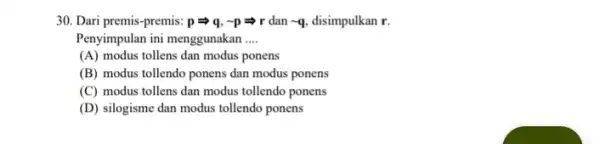 30. Dari premis-premis: pLongrightarrow q,sim pLongrightarrow r dan sim q, disimpulkan r. Penyimpulan ini menggunakan __ (A) modus tollens dan modus ponens (B) modus