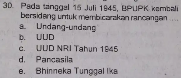 30. Pada tanggal 15 Juli 1945, BPUPK kembali bersidang untuk membicaral kan rancangan __ a . Undang-undang b. UUD c. UUD N RI Tahun