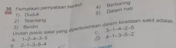 30. Perhatikan pernyataan berikut. HOTS 4) Berbaring 1) Duduk 5) Dalam hati 2) Telentang Urutan posisi salat yang diperbolehkan dalam keadaan sakit adalah 3)