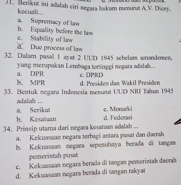 31. Berikut ini adalah ciri negara hukum menurut A.V. Dicey, Republik kecuali __ a. Supremacy of law b. Equality before the law C. Stability