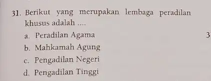 31. Berikut yang merupakan lembaga peradilan khusus adalah __ a. Peradilan Agama b. Mahkamah Agung c. Pengadilan Negeri d. Pengadilan Tinggi 3