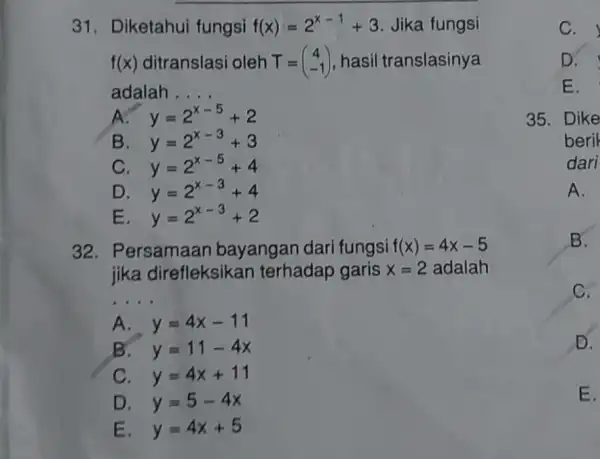 31. Diketahui fungsi f(x)=2^x-1+3 Jika fungsi f(x) ditranslasi oleh T=(} 4 -1 ) hasil translasinya adalah . __ A. y=2^x-5+2 B. y=2^x-3+3 C. y=2^x-5+4