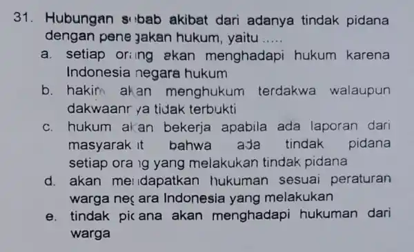 31. Hubungan s'bab akibat dari adanya tindak pidana dengan pene Jakan hukum yaitu __ a. setiap oring akan menghadapi hukum karena Indonesia negara hukum