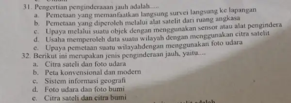 31. Pengertian penginderaaan jauh adalah..... __ a. Pemetaan yang memanfaatkan lan ng survei langsung ke lapangan langsung b. Pemetaan yang diperoleh melalui alat satelit