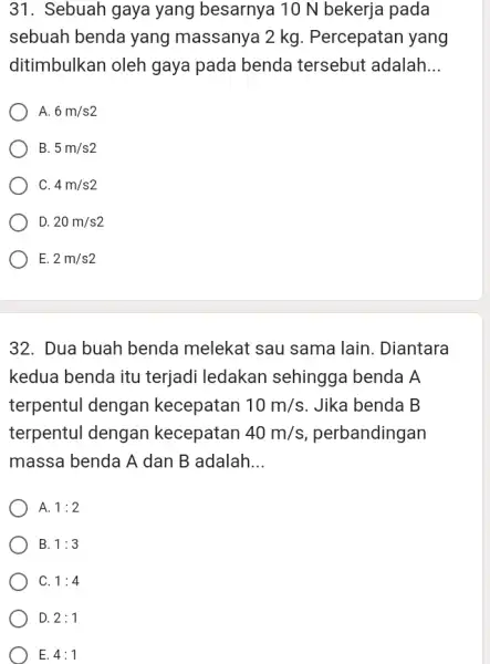 31. Sebuah gaya yang besarnya 10 N bekerja pada sebuah benda yang massanya 2 kg . Percepatan yang ditimbulkan oleh gaya pada benda tersebut