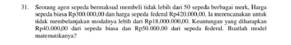 31. Seorang agen sepeda bermaksud membeli tidak lebih dari 50 sepeda berbagai merk, Harga sepeda biasa Rp300.000 ,00 dan harga sepeda federal Rp420.000,00 la