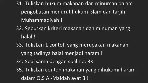 31. Tuliskan hukum makanan dan minuman dalam pengobata menurut hukum Islam dan tarjih Muhammadiyah ! 32. Sebutkan kriteri makanan dan minuman yang halal! 33.