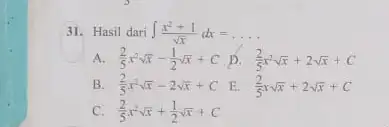 31.Hasil dari int (x^2+1)/(sqrt (x))dx=ldots . A. (2)/(5)x^2sqrt (x)-(1)/(2)sqrt (x)+C D. (2)/(5)x^2sqrt (x)+2sqrt (x)+C B. (2)/(5)x^2sqrt (x)-2sqrt (x)+C E. (2)/(5)xsqrt (x)+2sqrt (x)+C C (2)/(5)x^2sqrt