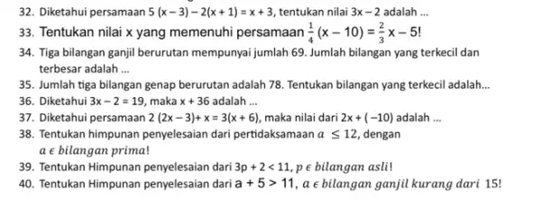 32. Diketahui persamaan 5(x-3)-2(x+1)=x+3 tentukan nilai 3x-2 adalah __ 33. Tentukan nilai x yang memenuhi persamaan (1)/(4)(x-10)=(2)/(3)x-5! 34. Tiga bilangan ganjil berurutan mempunyai jumlah